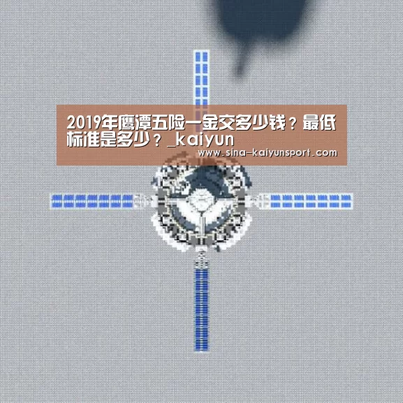 2019年鹰潭五险一金交多少钱?最低标准是多少?_kaiyun(图3) 2019年鹰潭五险一金交多少钱?最低标准是多少?_kaiyun(图3)