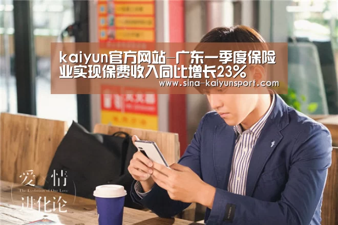 kaiyun官方网站-广东一季度保险业实现保费收入同比增长23%(图3) kaiyun官方网站-广东一季度保险业实现保费收入同比增长23%(图3)